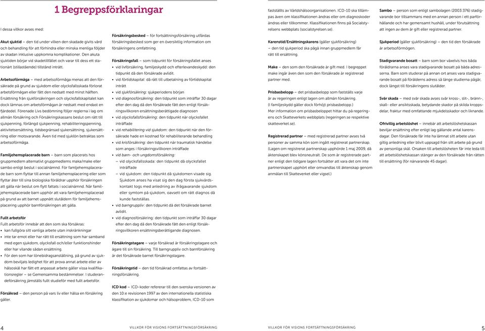 Arbetsoförmåga med arbetsoförmåga menas att den försäkrade på grund av sjukdom eller olycksfallsskada förlorat arbetsförmågan eller fått den nedsatt med minst hälften.