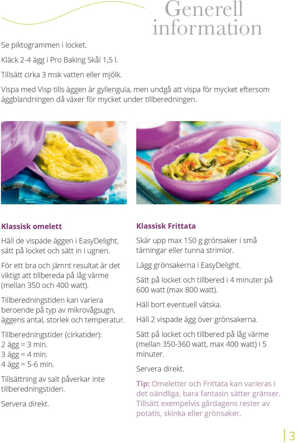 Klassisk omelett Häll de vispade äggen i EasyDelight, sätt på locket och sätt in i ugnen. För ett bra och jämnt resultat är det viktigt att tillbereda på låg värme (mellan 350 och 400 watt).