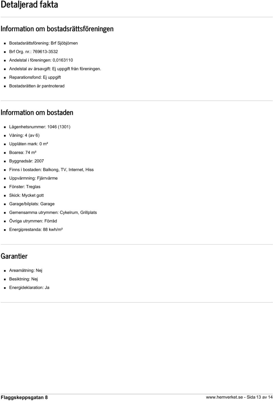 Reparationsfond: Ej uppgift Bostadsrätten är pantnoterad Information om bostaden Lägenhetsnummer: 1046 (1301) Våning: 4 (av 6) Upplåten mark: 0 m² Boarea: 74 m² Byggnadsår: