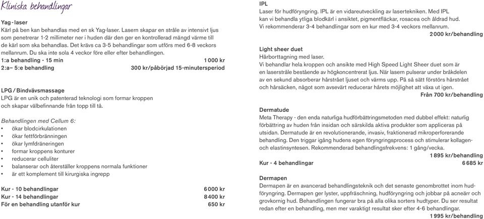 Det krävs ca 3-5 behandlingar som utförs med 6-8 veckors mellanrum. Du ska inte sola 4 veckor före eller efter behandlingen.