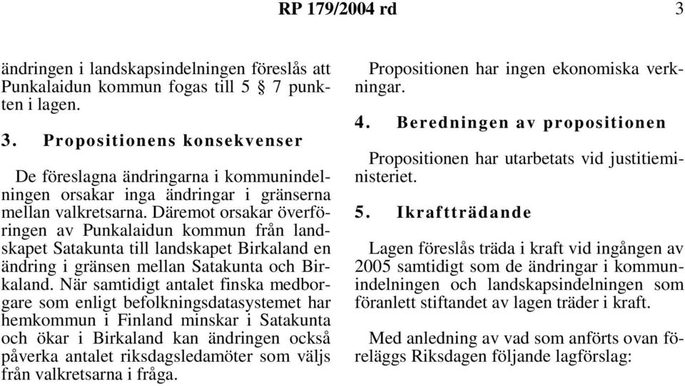 Däremot orsakar överföringen av Punkalaidun kommun från landskapet Satakunta till landskapet Birkaland en ändring i gränsen mellan Satakunta och Birkaland.