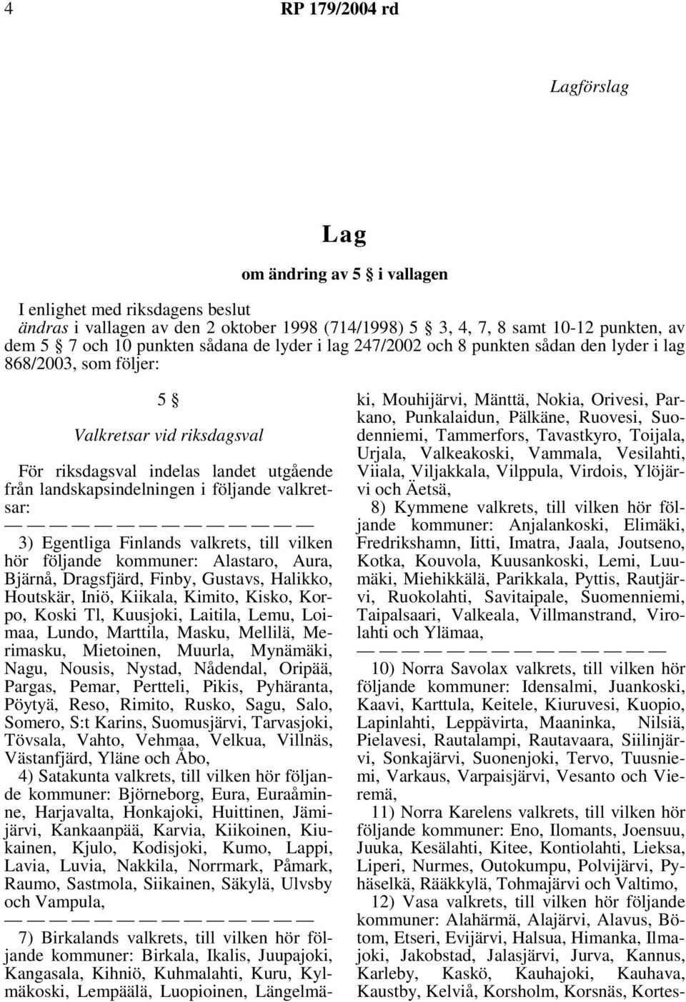 Egentliga Finlands valkrets, till vilken hör följande kommuner: Alastaro, Aura, Bjärnå, Dragsfjärd, Finby, Gustavs, Halikko, Houtskär, Iniö, Kiikala, Kimito, Kisko, Korpo, Koski Tl, Kuusjoki,