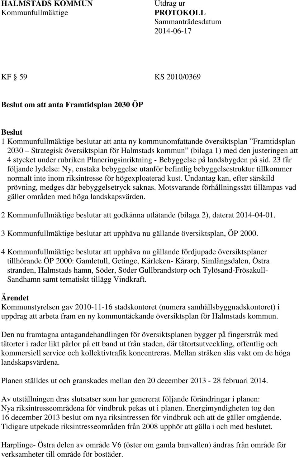 landsbygden på sid. 23 får följande lydelse: Ny, enstaka bebyggelse utanför befintlig bebyggelsestruktur tillkommer normalt inte inom riksintresse för högexploaterad kust.