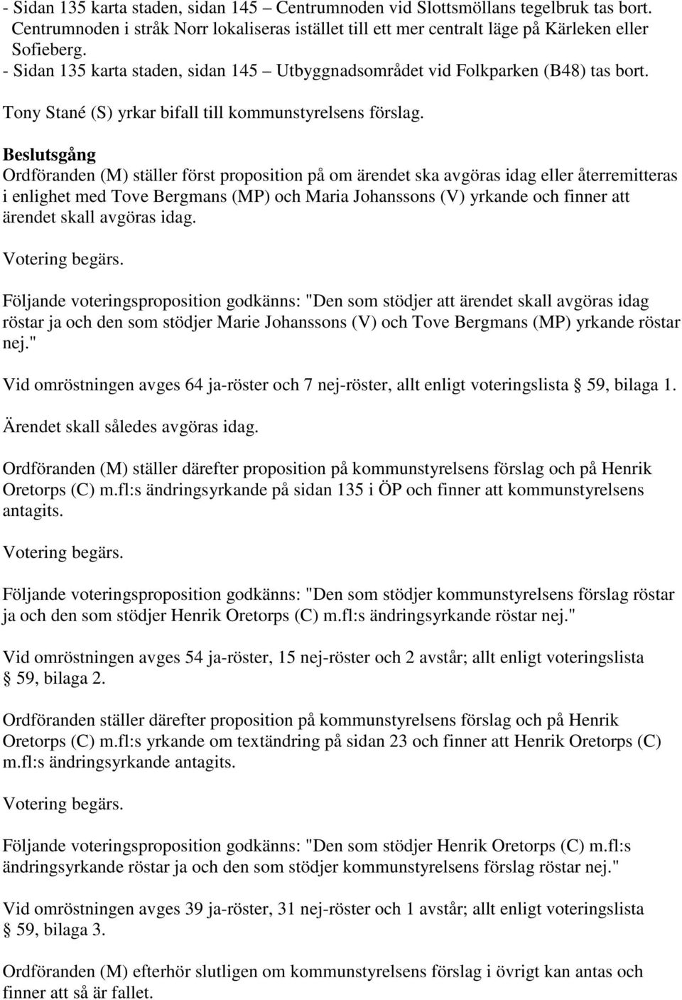 Beslutsgång Ordföranden (M) ställer först proposition på om ärendet ska avgöras idag eller återremitteras i enlighet med Tove Bergmans (MP) och Maria Johanssons (V) yrkande och finner att ärendet