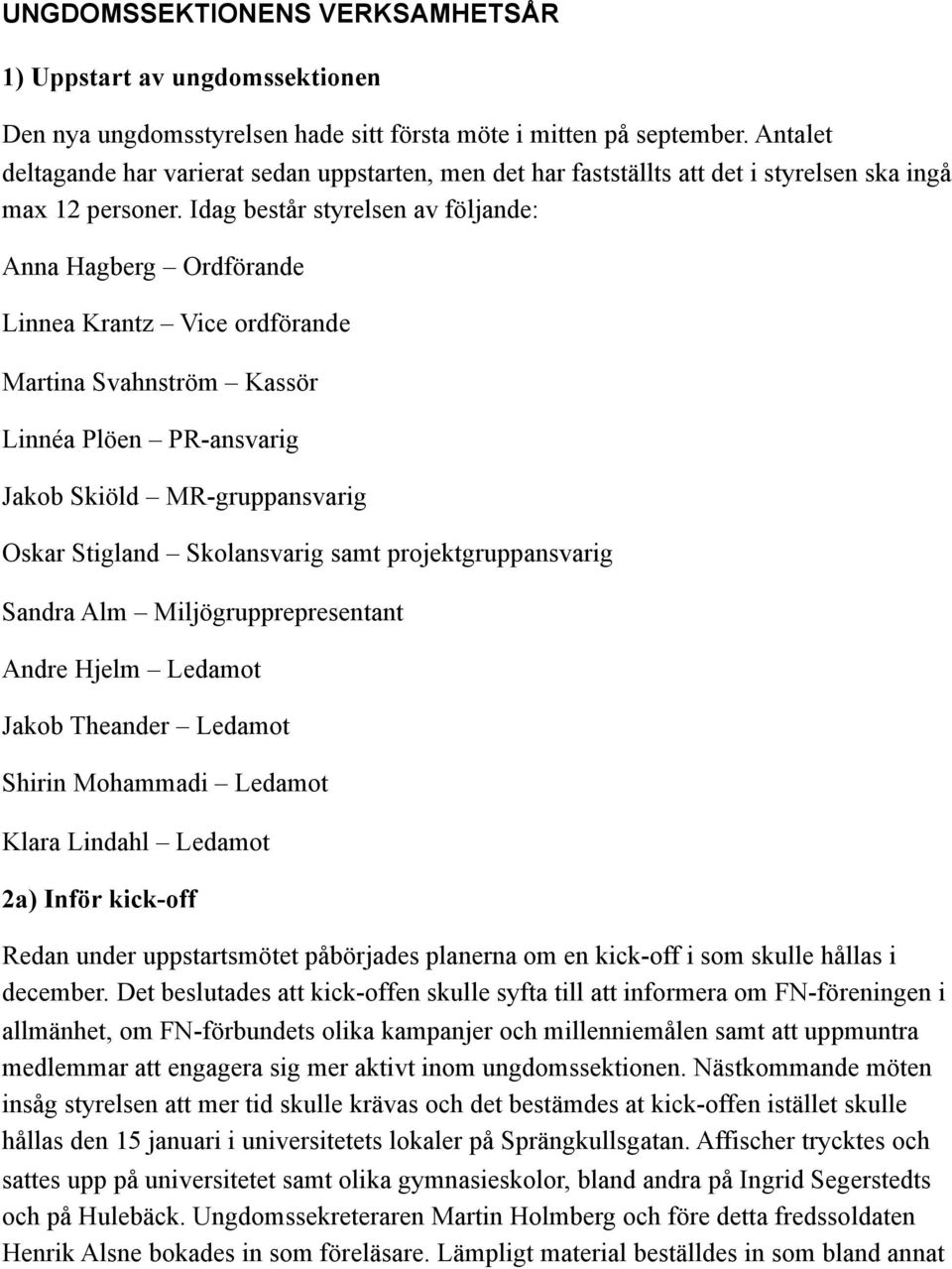 Idag består styrelsen av följande: Anna Hagberg Ordförande Linnea Krantz Vice ordförande Martina Svahnström Kassör Linnéa Plöen PR-ansvarig Jakob Skiöld MR-gruppansvarig Oskar Stigland Skolansvarig