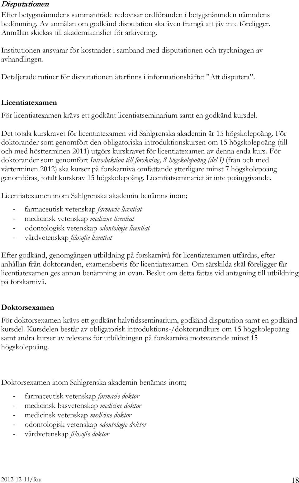 Detaljerade rutiner för disputationen återfinns i informationshäftet Att disputera. Licentiatexamen För licentiatexamen krävs ett godkänt licentiatseminarium samt en godkänd kursdel.