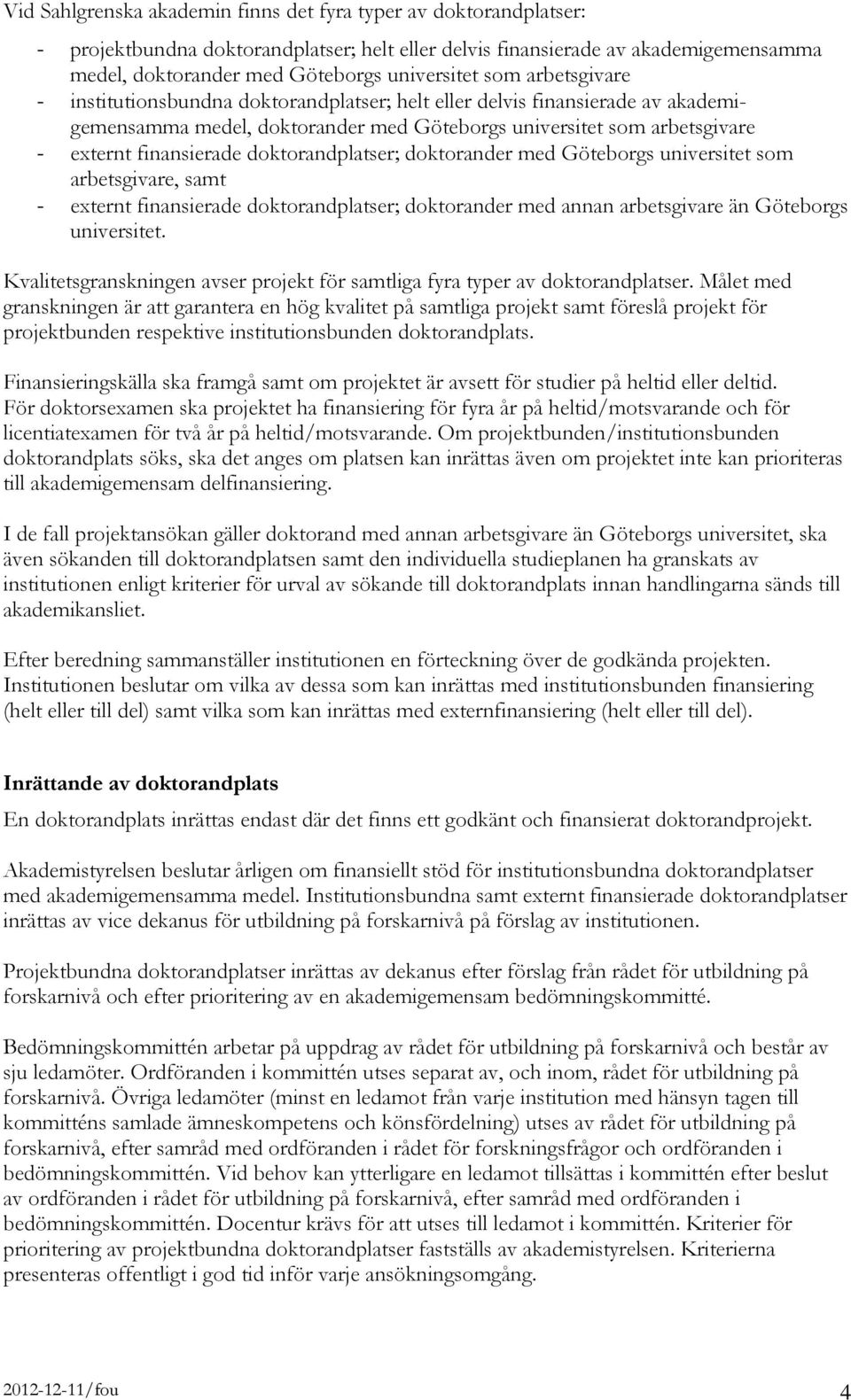 doktorandplatser; doktorander med Göteborgs universitet som arbetsgivare, samt - externt finansierade doktorandplatser; doktorander med annan arbetsgivare än Göteborgs universitet.