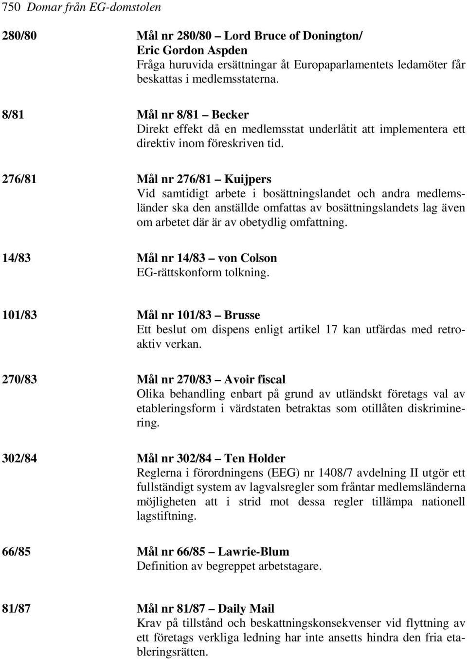 276/81 Mål nr 276/81 Kuijpers Vid samtidigt arbete i bosättningslandet och andra medlemsländer ska den anställde omfattas av bosättningslandets lag även om arbetet där är av obetydlig omfattning.