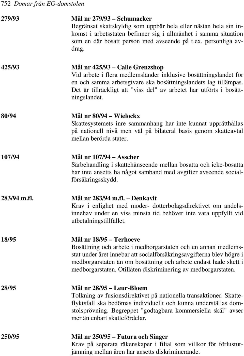 425/93 Mål nr 425/93 Calle Grenzshop Vid arbete i flera medlemsländer inklusive bosättningslandet för en och samma arbetsgivare ska bosättningslandets lag tillämpas.