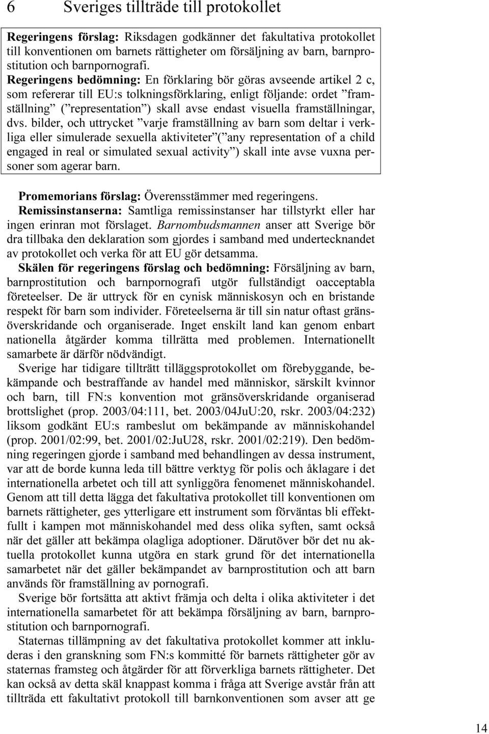 Regeringens bedömning: En förklaring bör göras avseende artikel 2 c, som refererar till EU:s tolkningsförklaring, enligt följande: ordet framställning ( representation ) skall avse endast visuella