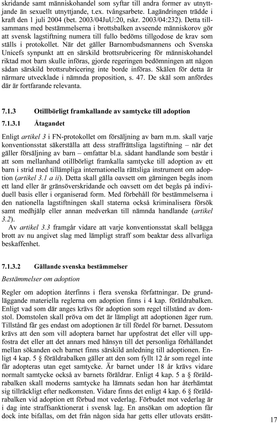 När det gäller Barnombudsmannens och Svenska Unicefs synpunkt att en särskild brottsrubricering för människohandel riktad mot barn skulle införas, gjorde regeringen bedömningen att någon sådan