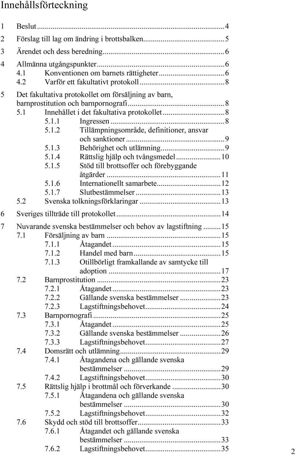 ..9 5.1.3 Behörighet och utlämning...9 5.1.4 Rättslig hjälp och tvångsmedel...10 5.1.5 Stöd till brottsoffer och förebyggande åtgärder...11 5.1.6 Internationellt samarbete...12 5.1.7 Slutbestämmelser.