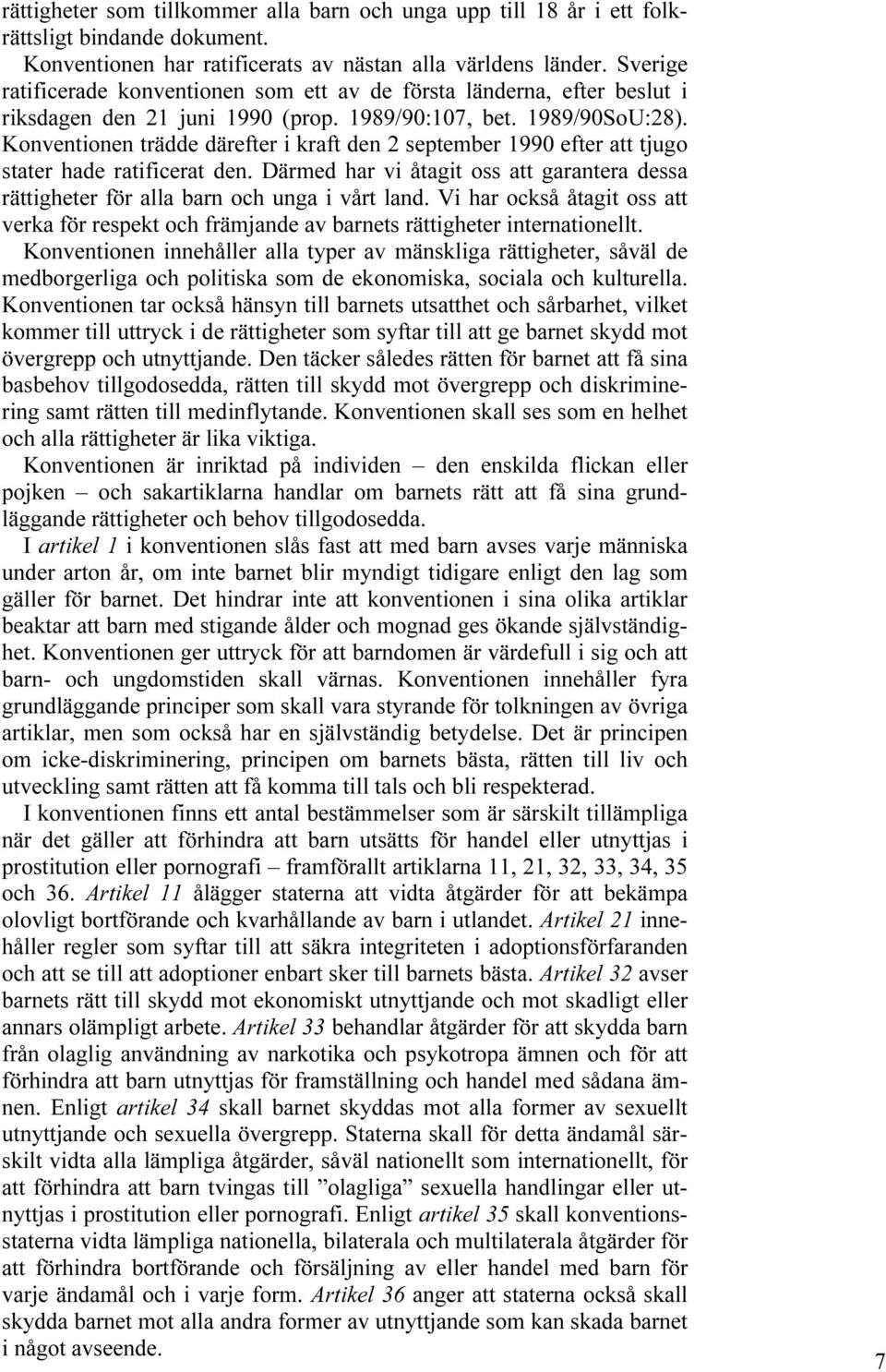 Konventionen trädde därefter i kraft den 2 september 1990 efter att tjugo stater hade ratificerat den. Därmed har vi åtagit oss att garantera dessa rättigheter för alla barn och unga i vårt land.