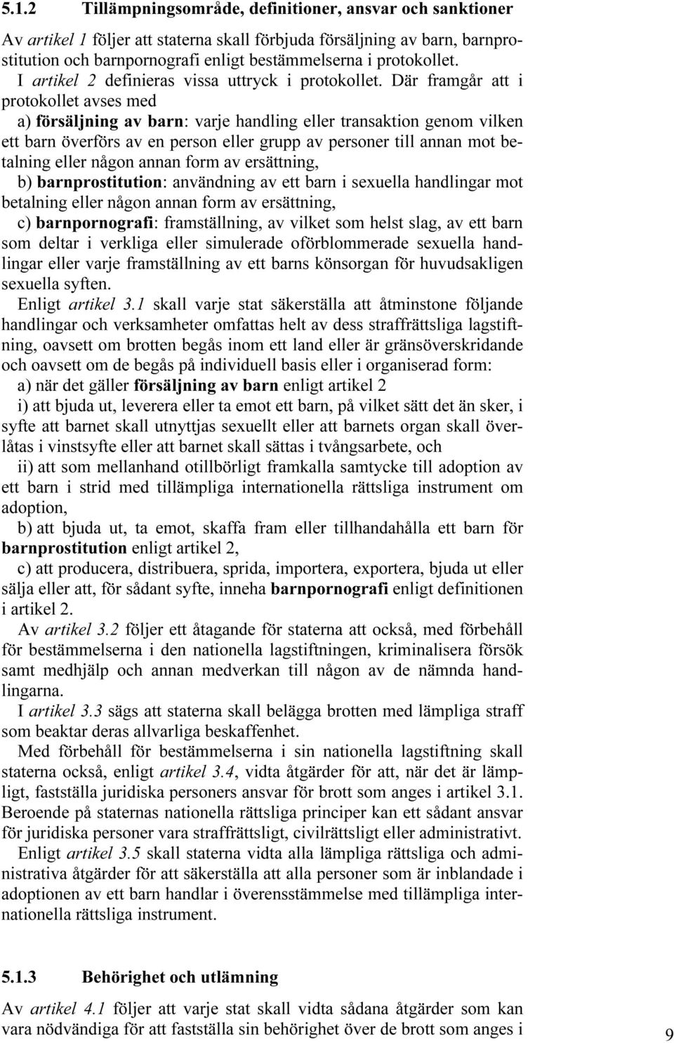 Där framgår att i protokollet avses med a) försäljning av barn: varje handling eller transaktion genom vilken ett barn överförs av en person eller grupp av personer till annan mot betalning eller