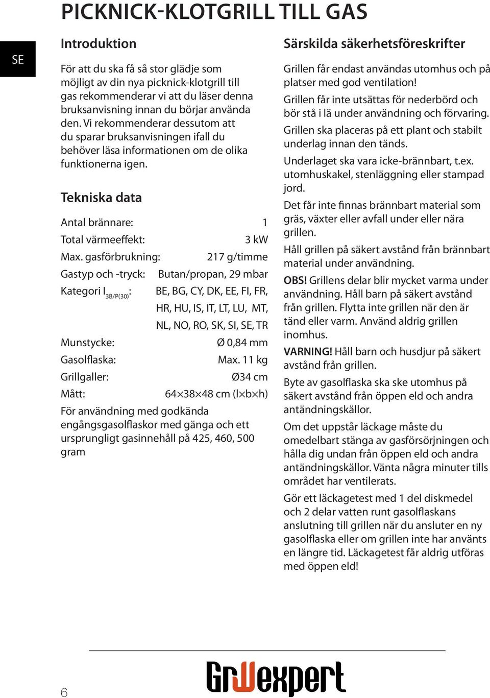 gasförbrukning: Gastyp och -tryck: Kategori I 3B/P(30) : Munstycke: Gasol aska: Grillgaller: Mått: 3 kw 217 g/timme Butan/propan, 29 mbar BE, BG, CY, DK, EE, FI, FR, HR, HU, IS, IT, LT, LU, MT, NL,