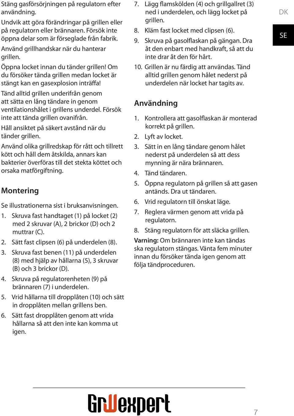 Tänd alltid grillen underifrån genom att sätta en lång tändare in genom ventilationshålet i grillens underdel. Försök inte att tända grillen ovanifrån.