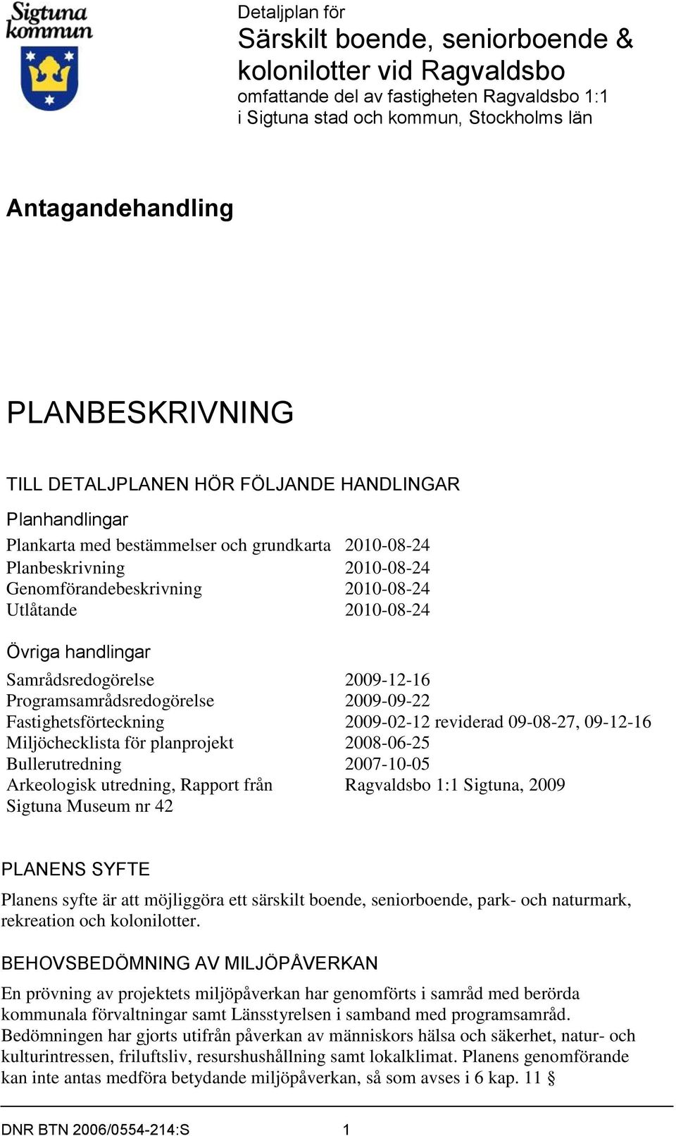 Planbeskrivning 2010-08-24 Genomförandebeskrivning 2010-08-24 Utlåtande 2010-08-24 Övriga handlingar Samrådsredogörelse 2009-12-16 Programsamrådsredogörelse 2009-09-22 Fastighetsförteckning