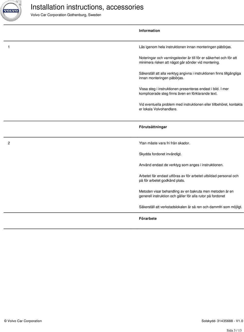 I mer komplicerade steg finns även en förklarande text. Vid eventuella problem med instruktionen eller tillbehöret, kontakta er lokala Volvohandlare. Förutsättningar 2 Ytan måste vara fri från skador.