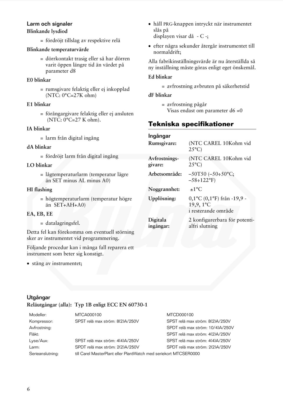 IA blinkar = larm från digital ingång da blinkar = fördröjt larm från digital ingång LO blinkar = lågtemperaturlarm (temperatur lägre än SET minus AL minus A0) HI flashing = högtemperaturlarm