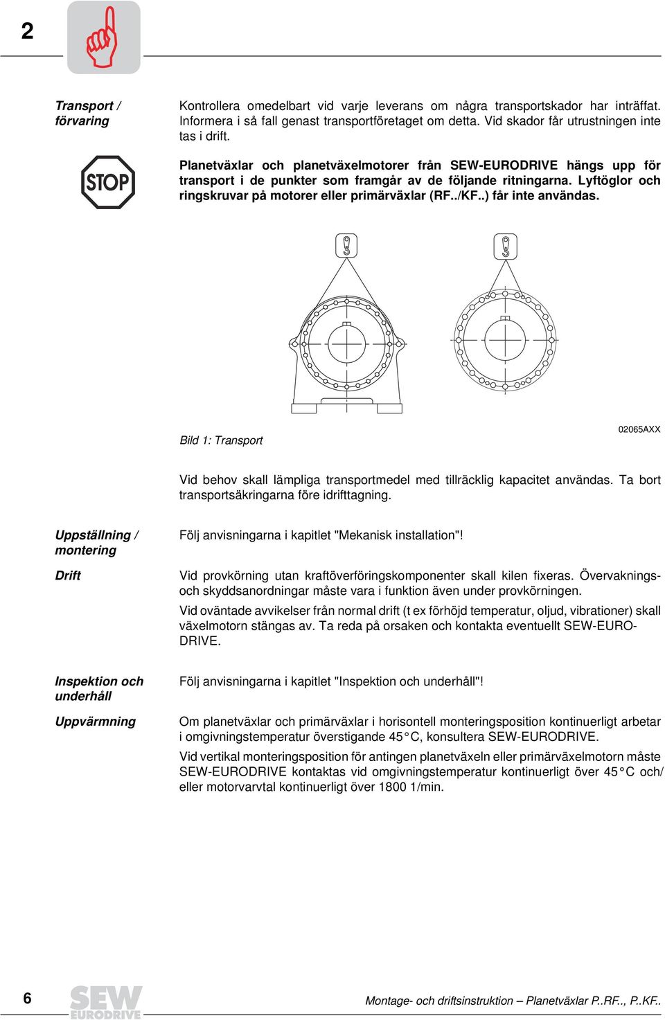 Lyftöglor och ringskruvar på motorer eller primärväxlar (RF../KF..) får inte användas. Bild 1: Transport 02065AXX Vid behov skall lämpliga transportmedel med tillräcklig kapacitet användas.