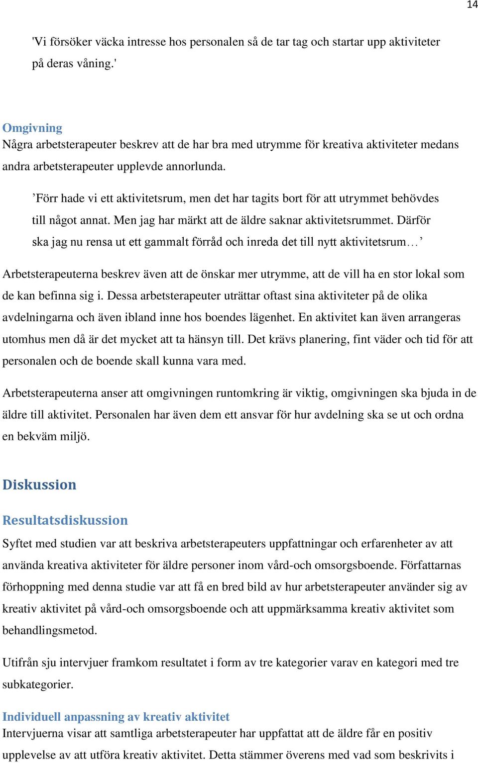 Förr hade vi ett aktivitetsrum, men det har tagits bort för att utrymmet behövdes till något annat. Men jag har märkt att de äldre saknar aktivitetsrummet.