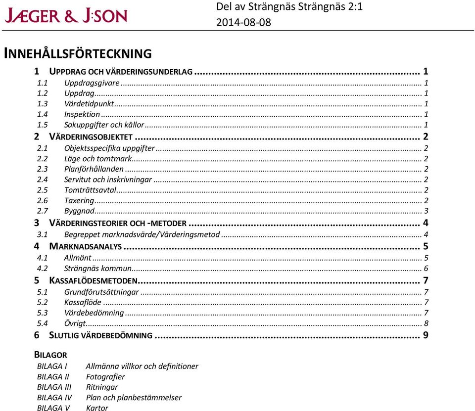 .. 3 3 VÄRDERINGSTEORIER OCH -METODER... 4 3.1 Begreppet marknadsvärde/värderingsmetod... 4 4 MARKNADSANALYS... 5 4.1 Allmänt... 5 4.2 Strängnäs kommun... 6 5 KASSAFLÖDESMETODEN... 7 5.