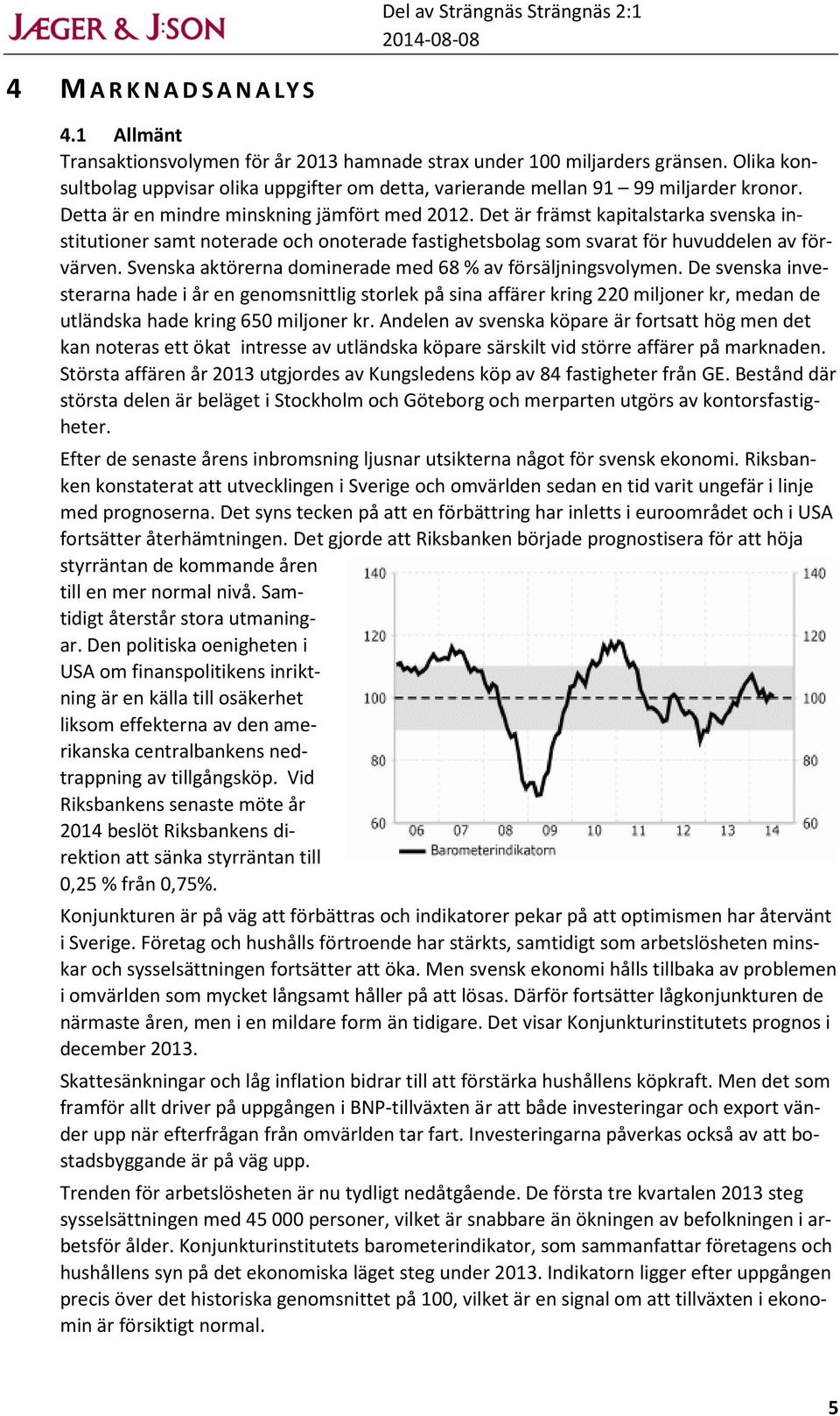 Det är främst kapitalstarka svenska institutioner samt noterade och onoterade fastighetsbolag som svarat för huvuddelen av förvärven. Svenska aktörerna dominerade med 68 % av försäljningsvolymen.