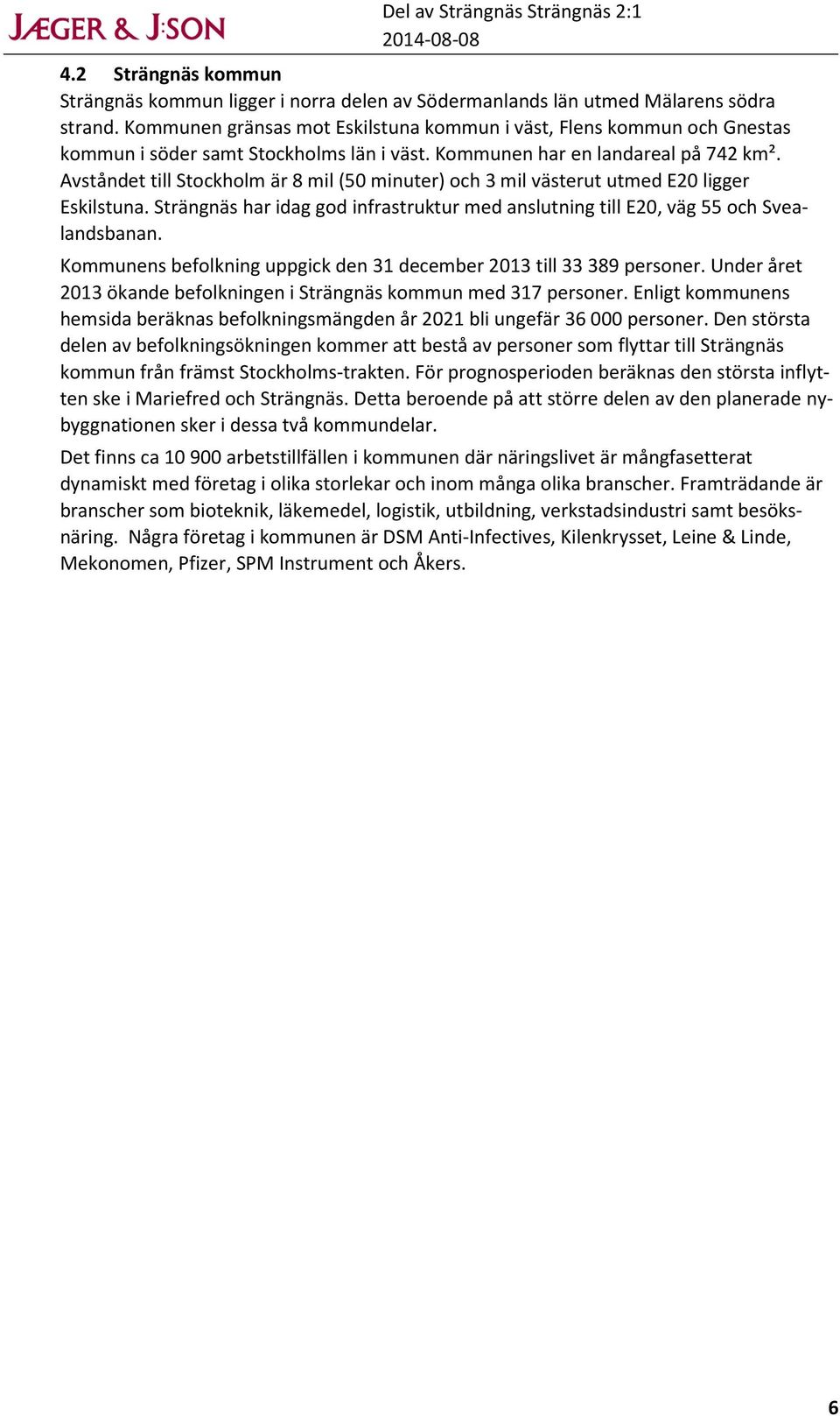 Avståndet till Stockholm är 8 mil (50 minuter) och 3 mil västerut utmed E20 ligger Eskilstuna. Strängnäs har idag god infrastruktur med anslutning till E20, väg 55 och Svealandsbanan.