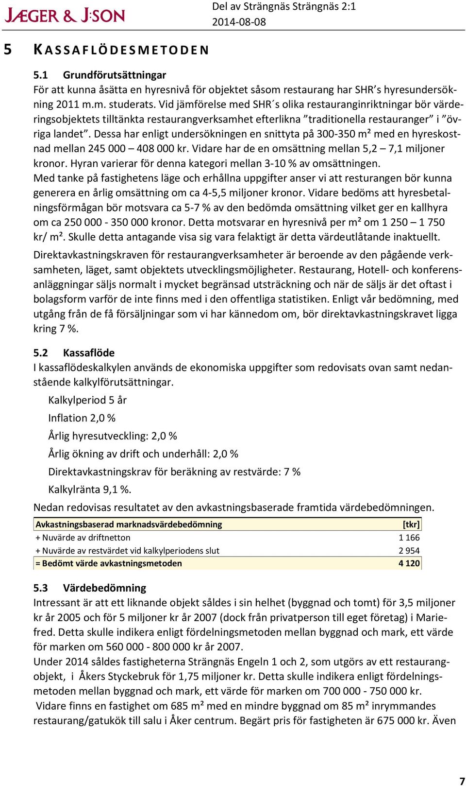 Dessa har enligt undersökningen en snittyta på 300-350 m² med en hyreskostnad mellan 245 000 408 000 kr. Vidare har de en omsättning mellan 5,2 7,1 miljoner kronor.