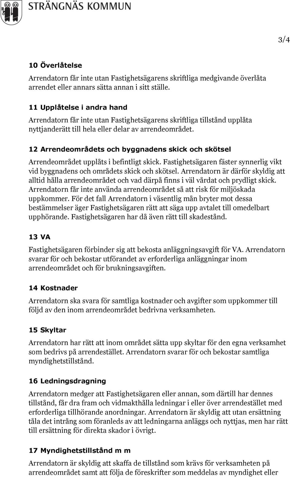 12 Arrendeområdets och byggnadens skick och skötsel Arrendeområdet upplåts i befintligt skick. Fastighetsägaren fäster synnerlig vikt vid byggnadens och områdets skick och skötsel.