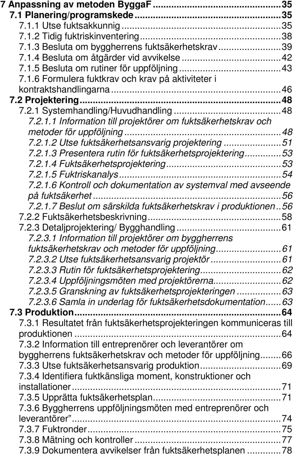 .. 48 7.2.1.2 Utse fuktsäkerhetsansvarig projektering... 51 7.2.1.3 Presentera rutin för fuktsäkerhetsprojektering... 53 7.2.1.4 Fuktsäkerhetsprojektering... 53 7.2.1.5 Fuktriskanalys... 54 7.2.1.6 Kontroll och dokumentation av systemval med avseende på fuktsäkerhet.