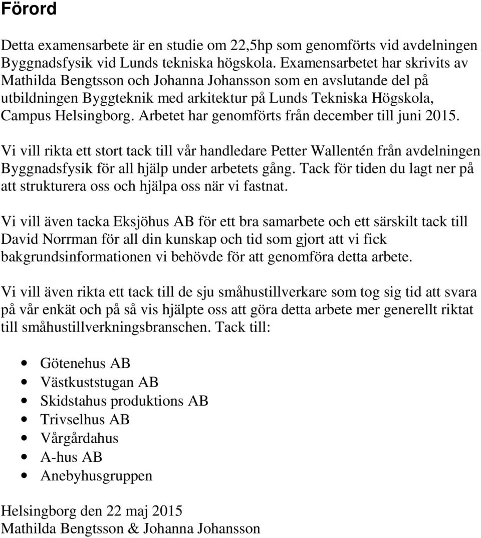 Arbetet har genomförts från december till juni 2015. Vi vill rikta ett stort tack till vår handledare Petter Wallentén från avdelningen Byggnadsfysik för all hjälp under arbetets gång.