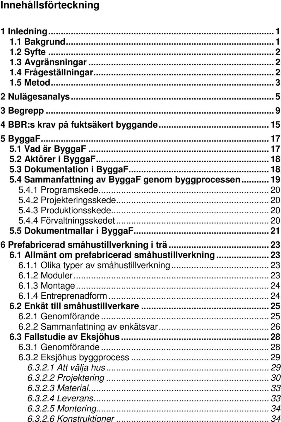 .. 19 5.4.1 Programskede... 20 5.4.2 Projekteringsskede... 20 5.4.3 Produktionsskede... 20 5.4.4 Förvaltningsskedet... 20 5.5 Dokumentmallar i ByggaF... 21 6 Prefabricerad småhustillverkning i trä.