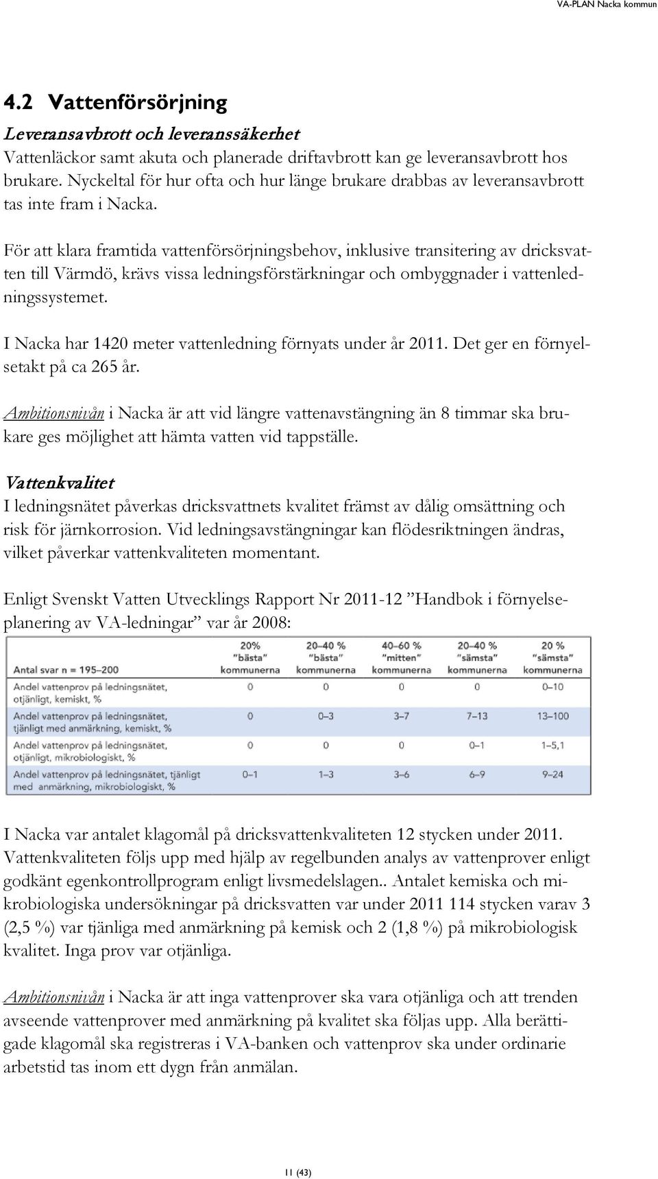 För att klara framtida vattenförsörjningsbehov, inklusive transitering av dricksvatten till Värmdö, krävs vissa ledningsförstärkningar och ombyggnader i vattenledningssystemet.