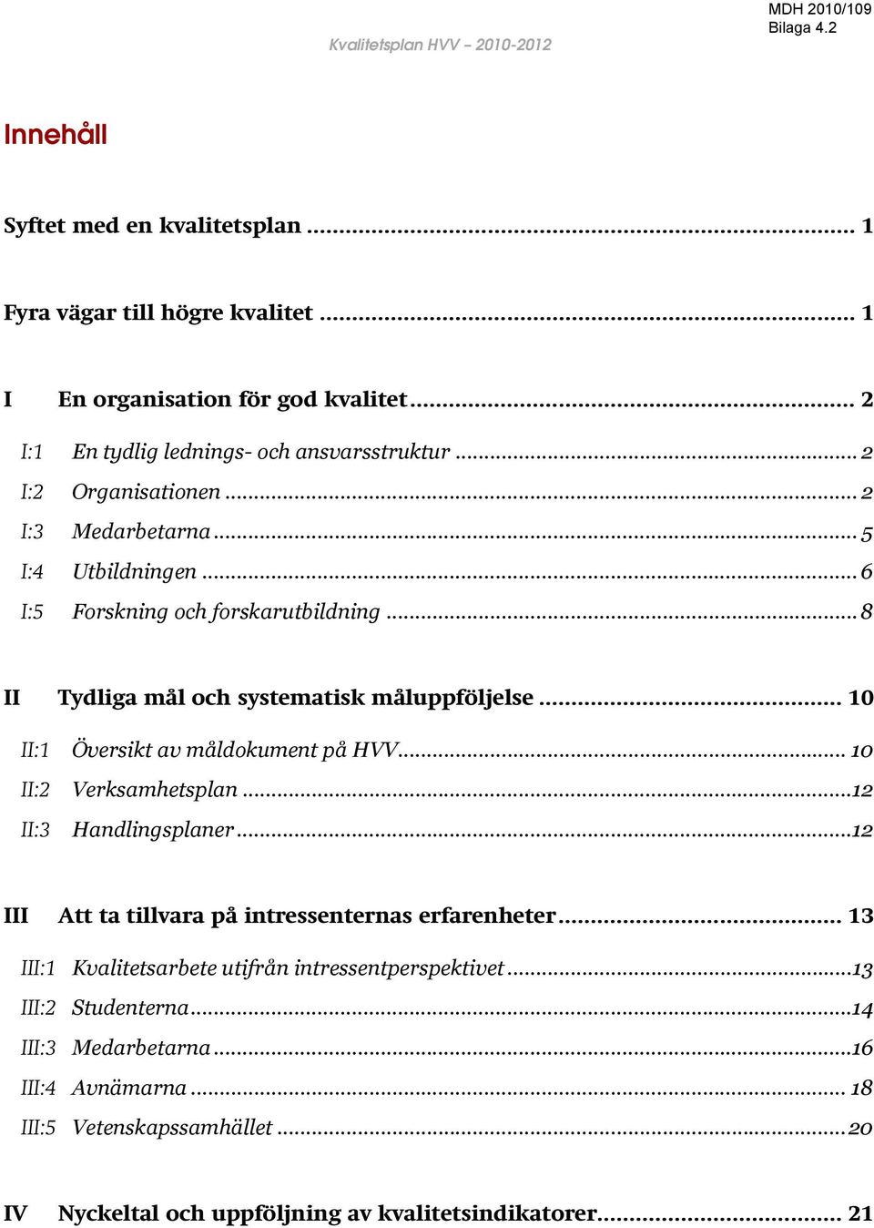 .. 8 II Tydliga mål och systematisk måluppföljelse... 10 II:1 Översikt av måldokument på HVV... 10 II:2 Verksamhetsplan...12 II:3 Handlingsplaner.