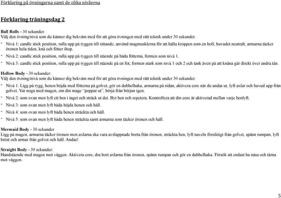 - Nivå 1: candle stick position, rulla upp på ryggen till sittande, använd magmusklerna för att hålla kroppen som en boll, huvudet neutralt, armarna täcker öronen hela tiden, knä och fötter ihop.