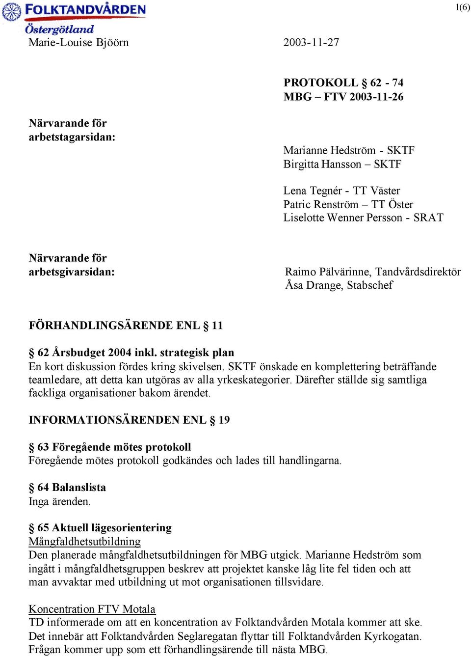 strategisk plan En kort diskussion fördes kring skivelsen. SKTF önskade en komplettering beträffande teamledare, att detta kan utgöras av alla yrkeskategorier.