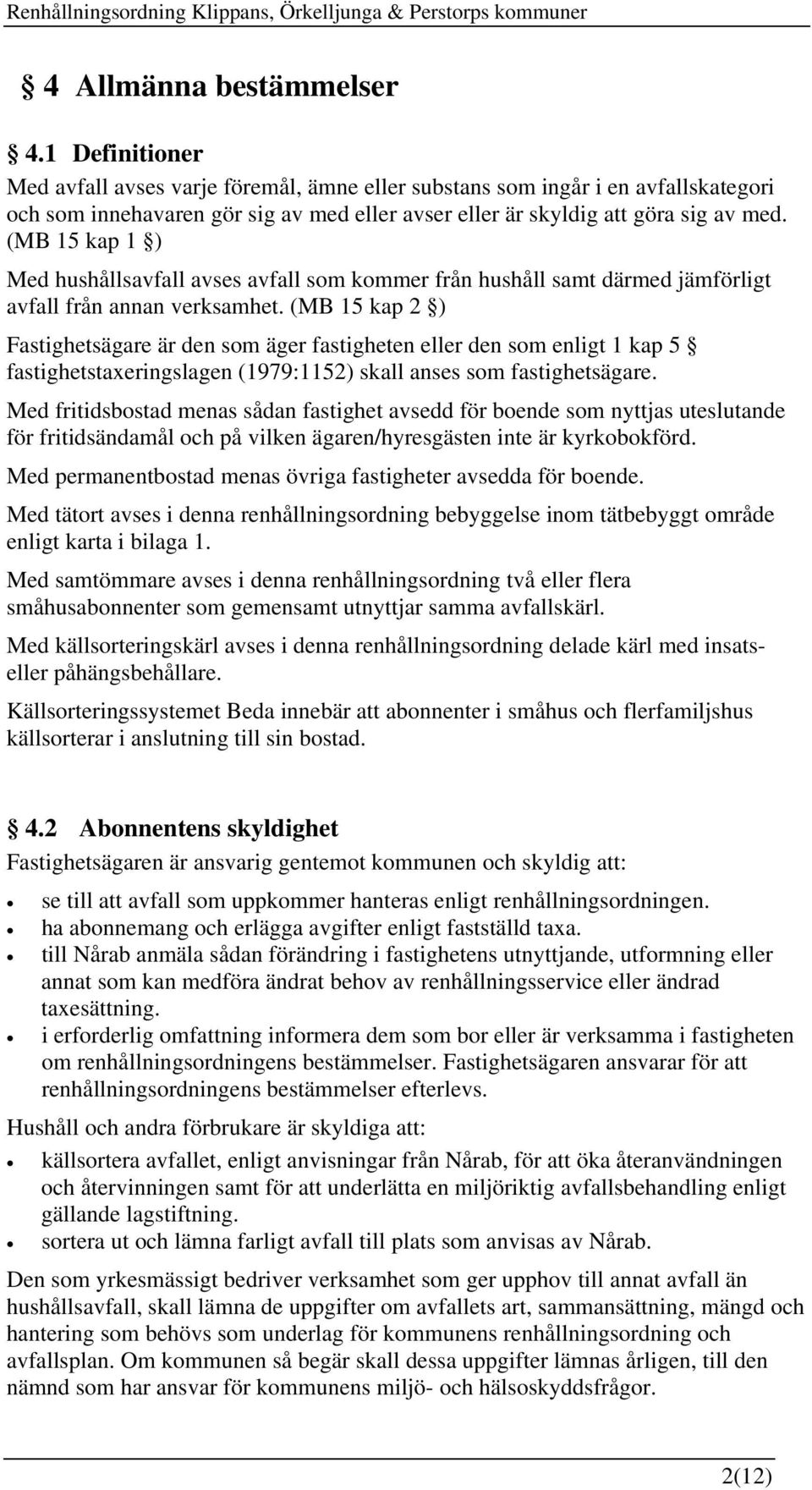 (MB 15 kap 1 ) Med hushållsavfall avses avfall som kommer från hushåll samt därmed jämförligt avfall från annan verksamhet.