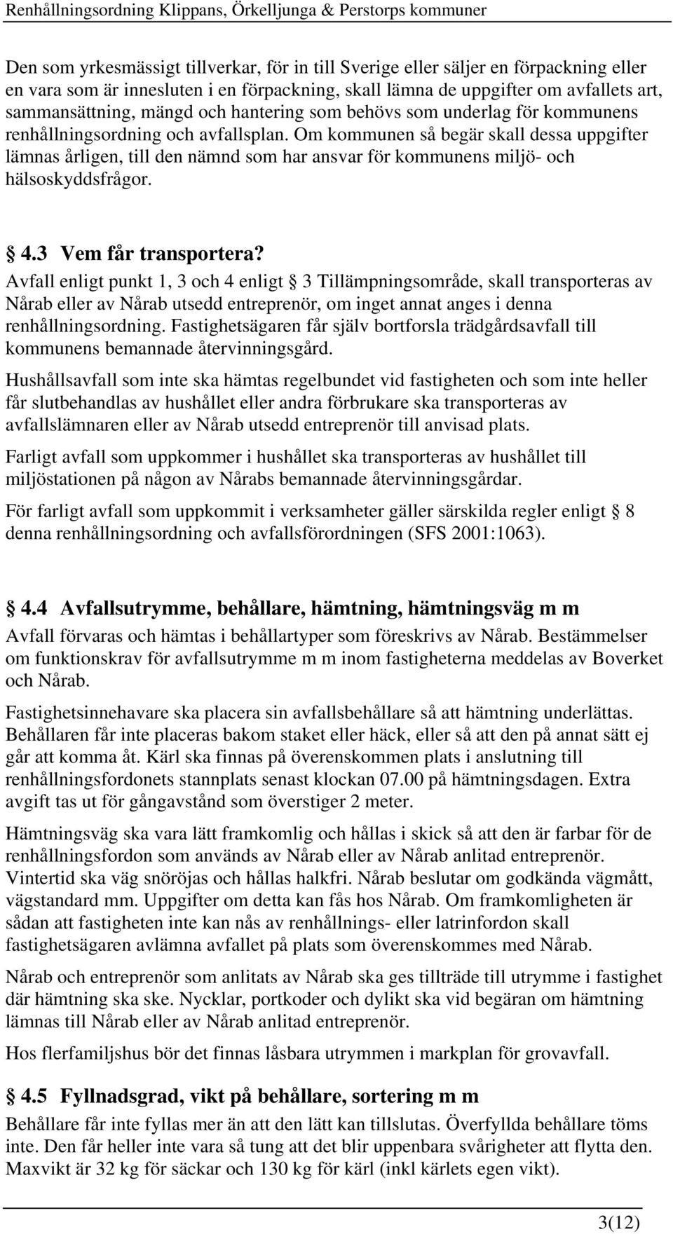 Om kommunen så begär skall dessa uppgifter lämnas årligen, till den nämnd som har ansvar för kommunens miljö- och hälsoskyddsfrågor. 4.3 Vem får transportera?