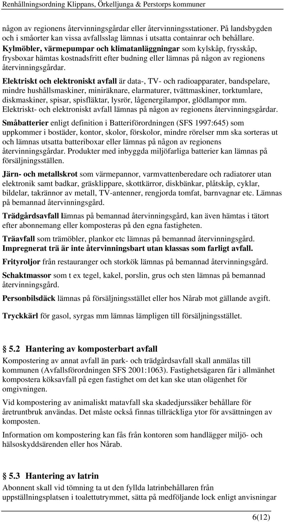 Elektriskt och elektroniskt avfall är data-, TV- och radioapparater, bandspelare, mindre hushållsmaskiner, miniräknare, elarmaturer, tvättmaskiner, torktumlare, diskmaskiner, spisar, spisfläktar,