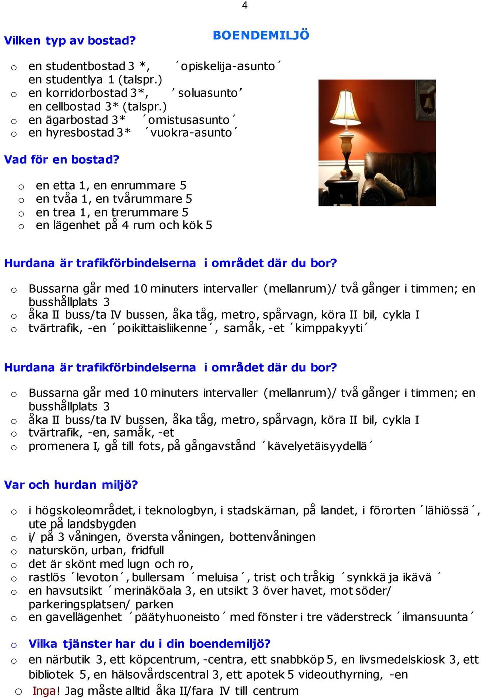 o en etta 1, en enrummare 5 o en tvåa 1, en tvårummare 5 o en trea 1, en trerummare 5 o en lägenhet på 4 rum och kök 5 Hurdana är trafikförbindelserna i området där du bor?
