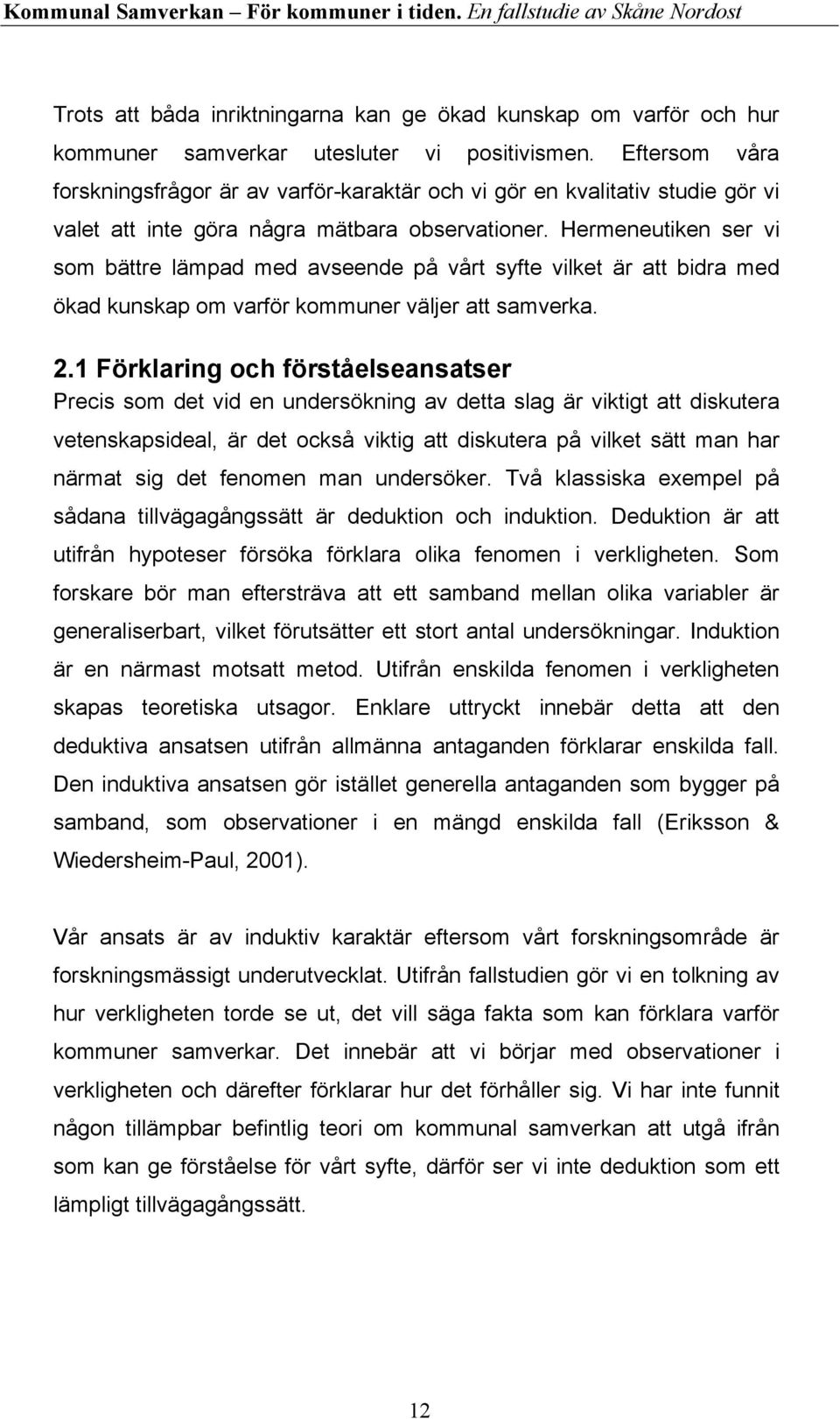 Hermeneutiken ser vi som bättre lämpad med avseende på vårt syfte vilket är att bidra med ökad kunskap om varför kommuner väljer att samverka. 2.