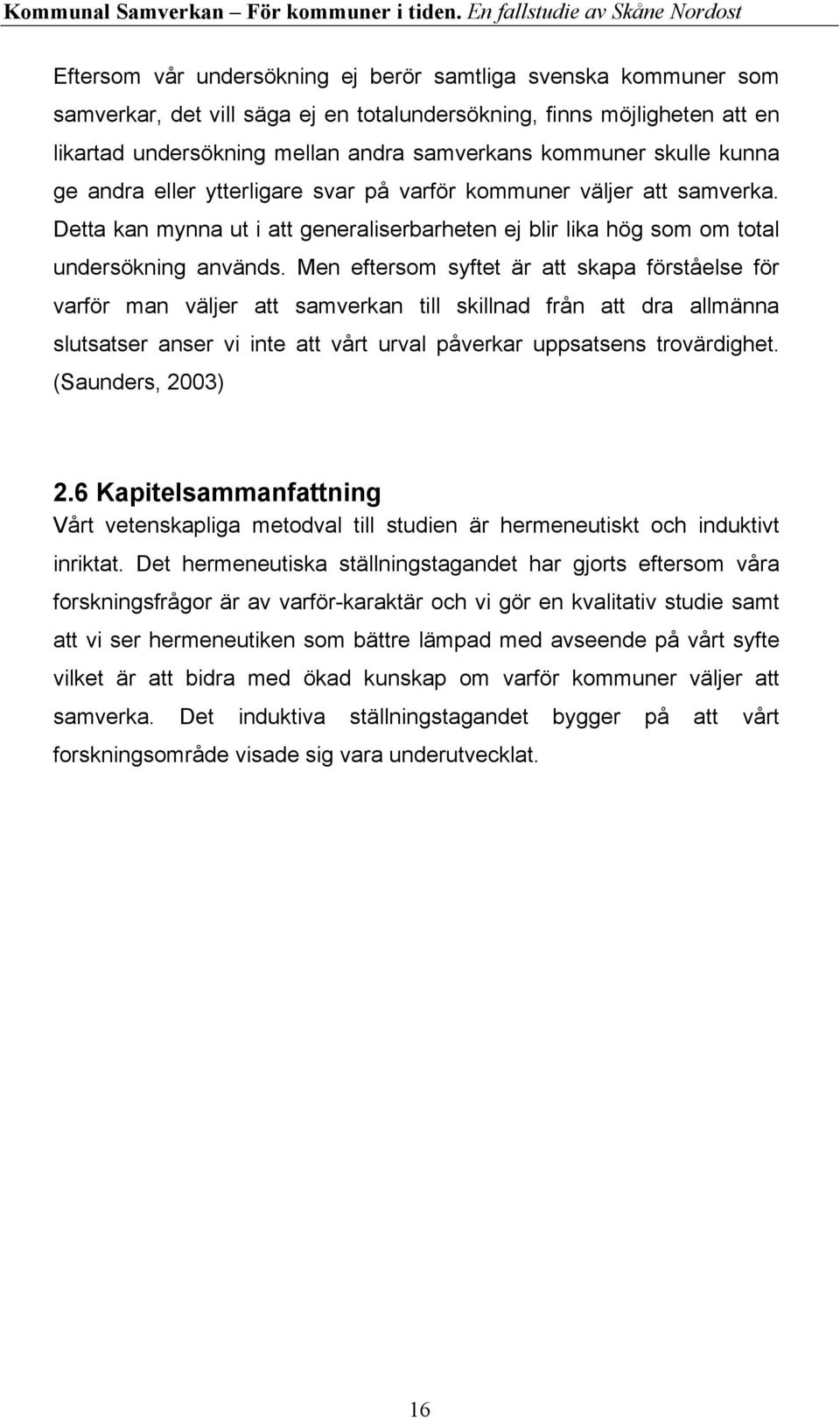 Men eftersom syftet är att skapa förståelse för varför man väljer att samverkan till skillnad från att dra allmänna slutsatser anser vi inte att vårt urval påverkar uppsatsens trovärdighet.