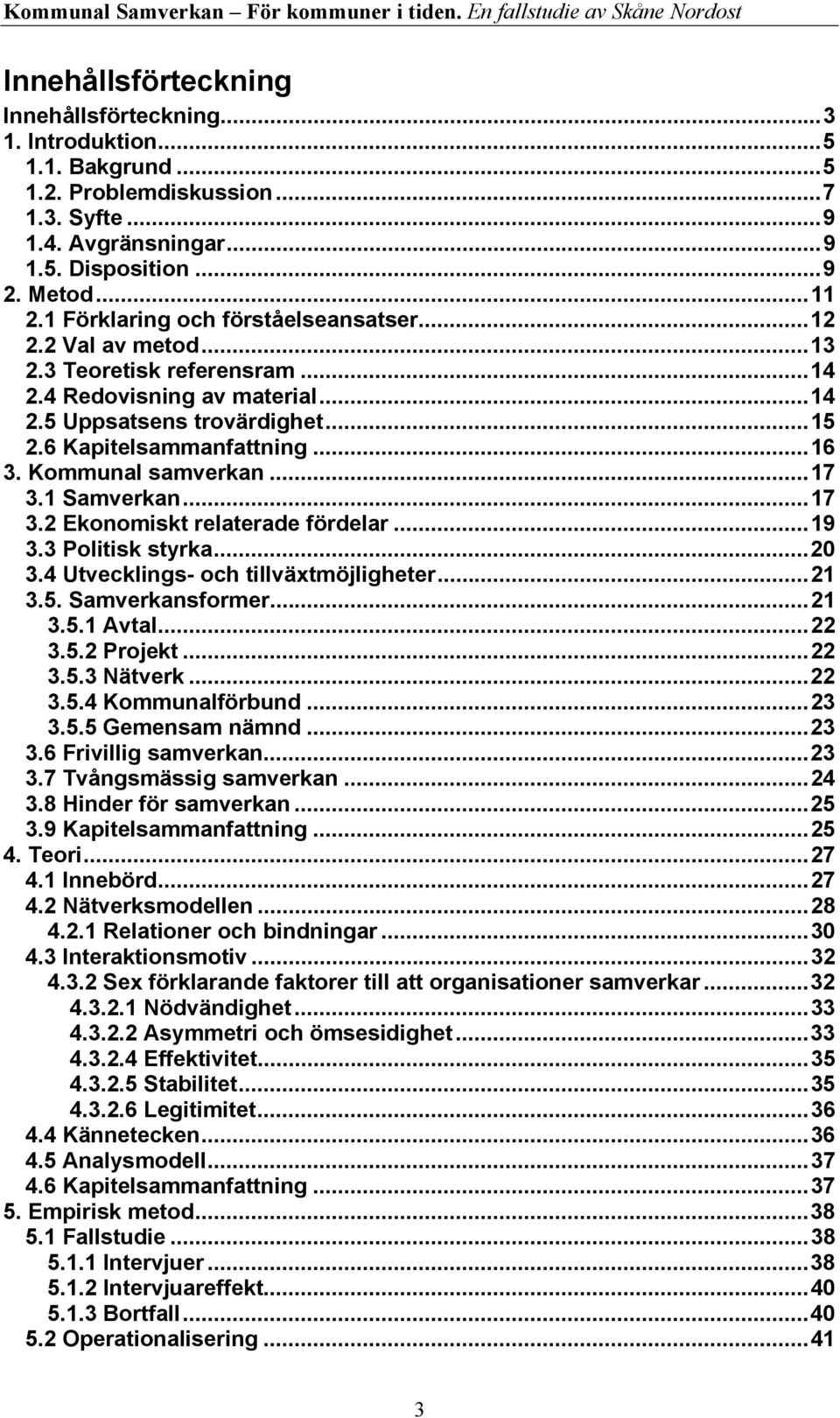 Kommunal samverkan...17 3.1 Samverkan...17 3.2 Ekonomiskt relaterade fördelar...19 3.3 Politisk styrka...20 3.4 Utvecklings- och tillväxtmöjligheter...21 3.5. Samverkansformer...21 3.5.1 Avtal...22 3.