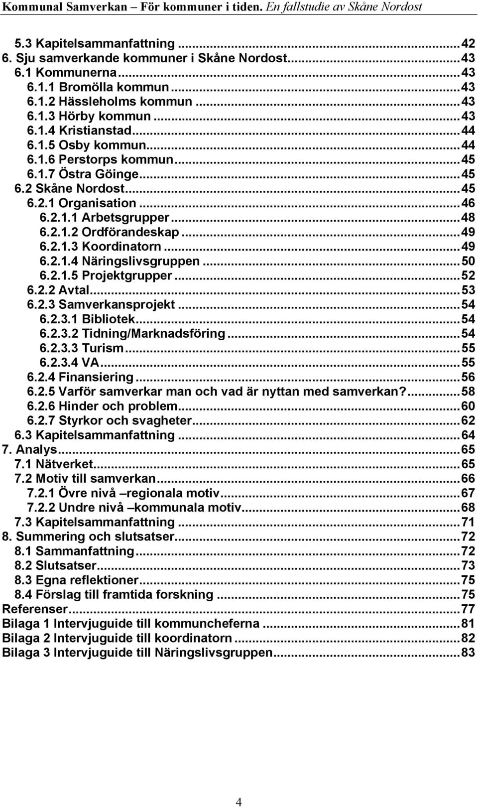 ..49 6.2.1.4 Näringslivsgruppen...50 6.2.1.5 Projektgrupper...52 6.2.2 Avtal...53 6.2.3 Samverkansprojekt...54 6.2.3.1 Bibliotek...54 6.2.3.2 Tidning/Marknadsföring...54 6.2.3.3 Turism...55 6.2.3.4 VA.