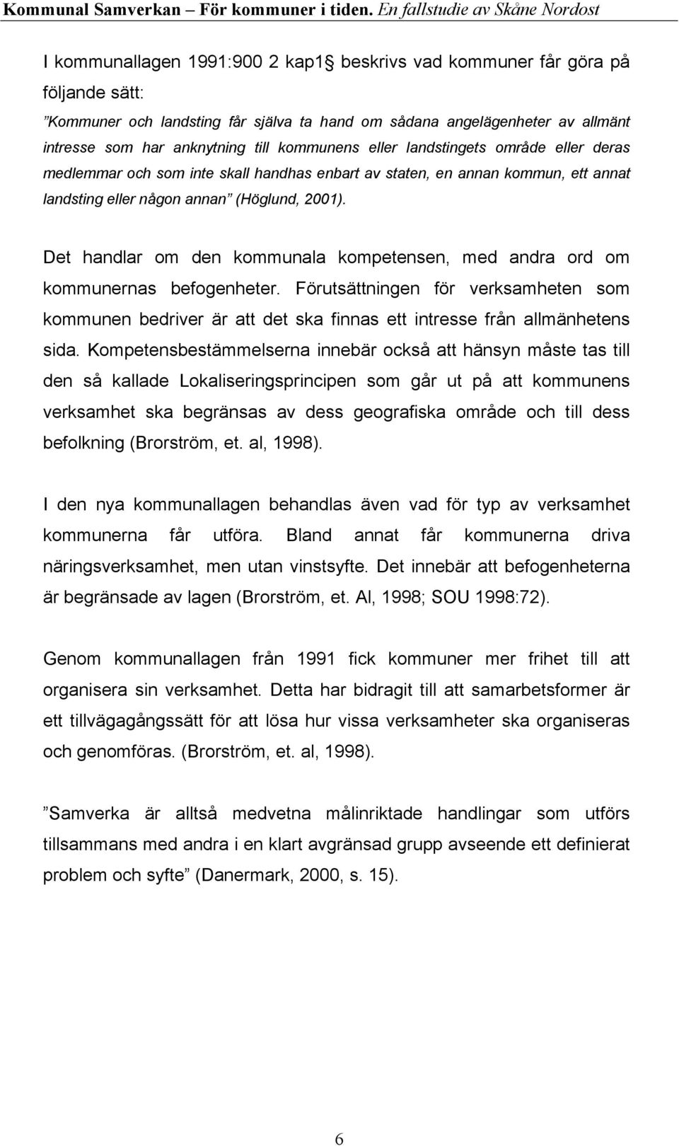 Det handlar om den kommunala kompetensen, med andra ord om kommunernas befogenheter. Förutsättningen för verksamheten som kommunen bedriver är att det ska finnas ett intresse från allmänhetens sida.