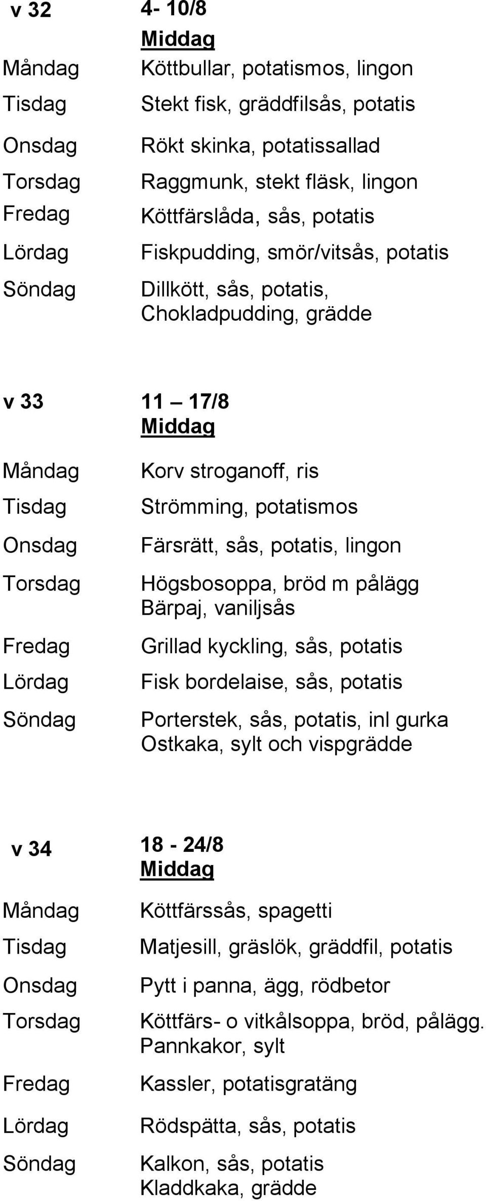 Högsbosoppa, bröd m pålägg Bärpaj, vaniljsås Grillad kyckling, sås, potatis Fisk bordelaise, sås, potatis Porterstek, sås, potatis, inl gurka Ostkaka, sylt och