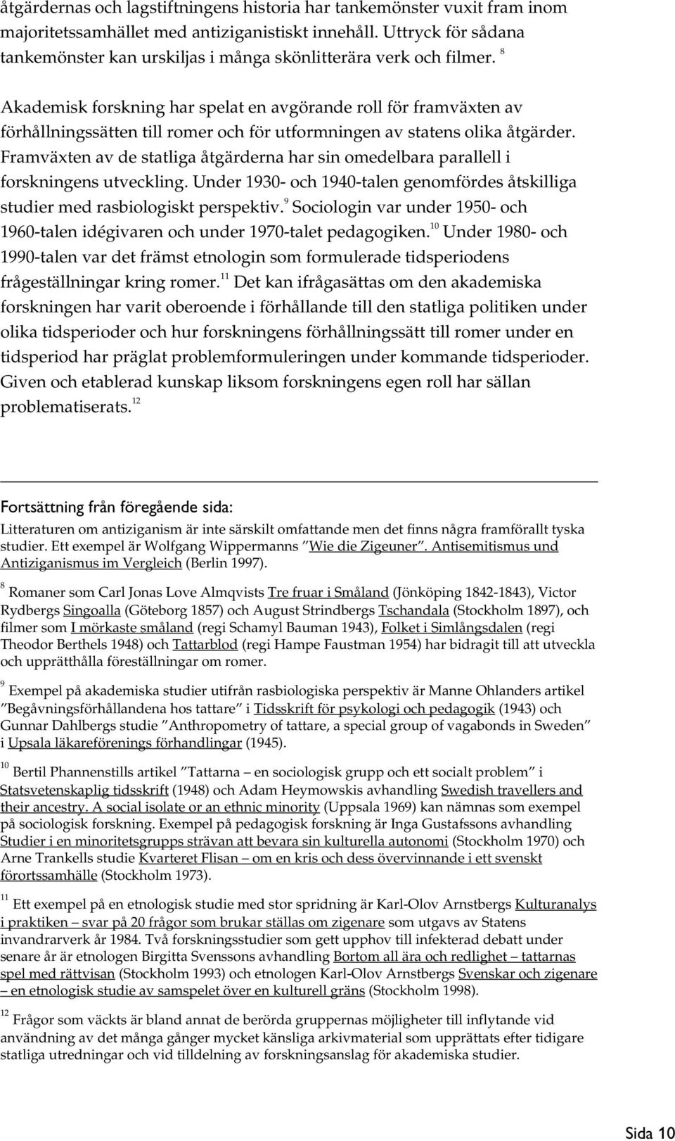 8 Akademisk forskning har spelat en avgörande roll för framväxten av förhållningssätten till romer och för utformningen av statens olika åtgärder.