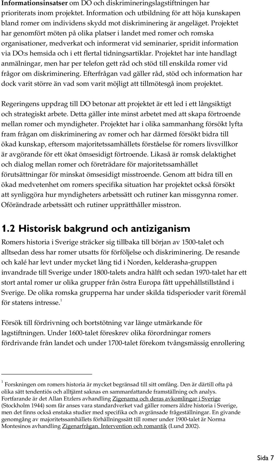 Projektet har genomfört möten på olika platser i landet med romer och romska organisationer, medverkat och informerat vid seminarier, spridit information via DO:s hemsida och i ett flertal