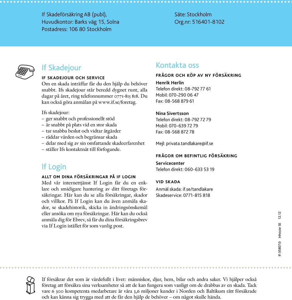 Ifs skadejour står beredd dygnet runt, alla dagar på året, ring telefonnummer 0771-815 818. Du kan också göra anmälan på www.if.se/foretag.